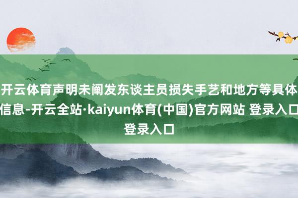 开云体育　　声明未阐发东谈主员损失手艺和地方等具体信息-开云全站·kaiyun体育(中国)官方网站 登录入口