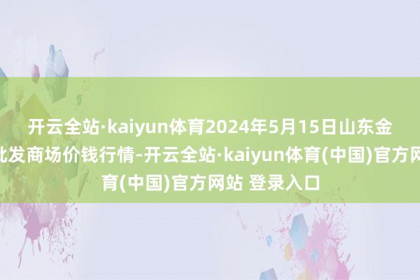 开云全站·kaiyun体育2024年5月15日山东金乡大蒜专科批发商场价钱行情-开云全站·kaiyun体育(中国)官方网站 登录入口