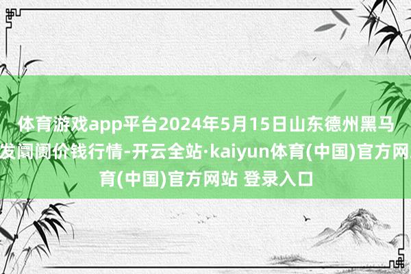 体育游戏app平台2024年5月15日山东德州黑马农贸水产批发阛阓价钱行情-开云全站·kaiyun体育(中国)官方网站 登录入口