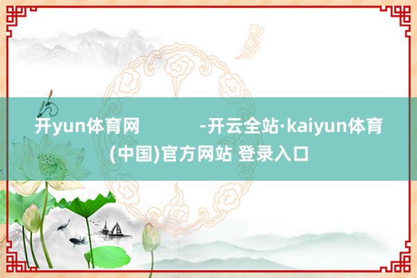 开yun体育网            -开云全站·kaiyun体育(中国)官方网站 登录入口