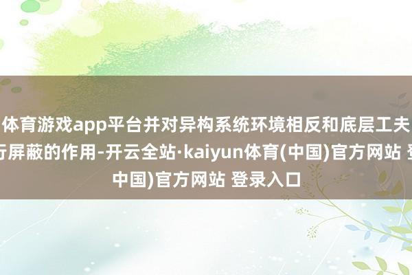 体育游戏app平台并对异构系统环境相反和底层工夫细节进行屏蔽的作用-开云全站·kaiyun体育(中国)官方网站 登录入口