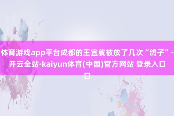 体育游戏app平台成都的王宜就被放了几次“鸽子”-开云全站·kaiyun体育(中国)官方网站 登录入口