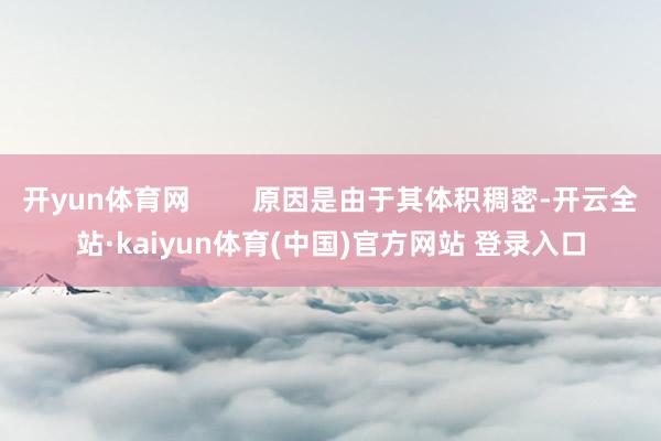 开yun体育网        原因是由于其体积稠密-开云全站·kaiyun体育(中国)官方网站 登录入口