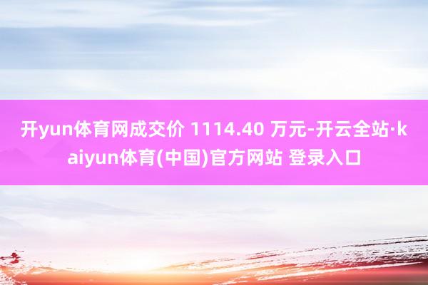 开yun体育网成交价 1114.40 万元-开云全站·kaiyun体育(中国)官方网站 登录入口