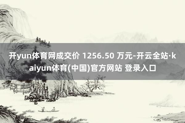 开yun体育网成交价 1256.50 万元-开云全站·kaiyun体育(中国)官方网站 登录入口