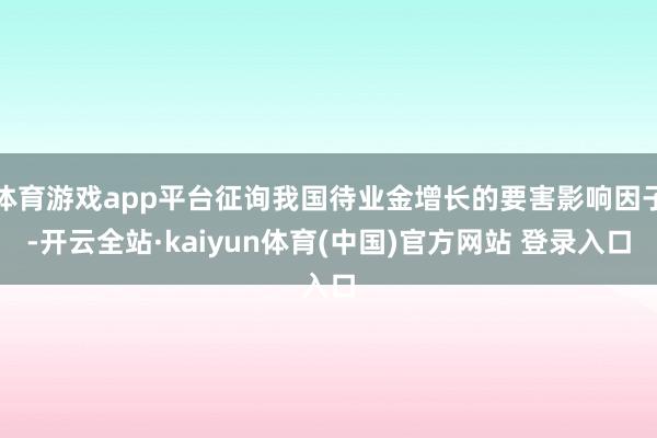 体育游戏app平台征询我国待业金增长的要害影响因子-开云全站·kaiyun体育(中国)官方网站 登录入口