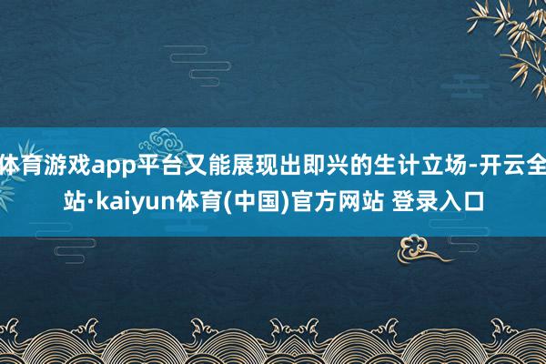 体育游戏app平台又能展现出即兴的生计立场-开云全站·kaiyun体育(中国)官方网站 登录入口