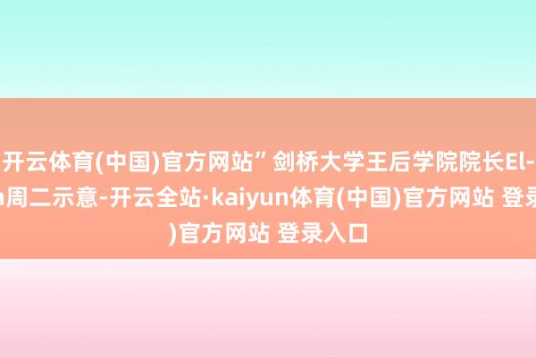 开云体育(中国)官方网站”剑桥大学王后学院院长El-Erian周二示意-开云全站·kaiyun体育(中国)官方网站 登录入口